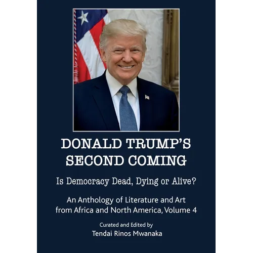 Donald Trump's second coming: Is Democracy Dead, Dying or Alive, An Anthology of Literature and Art from Africa and North America, Volume 4
