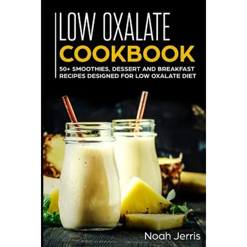 Low Oxalate Cookbook: 50+ Smoothies, Dessert and Breakfast Recipes Designed for Low Oxalate Diet