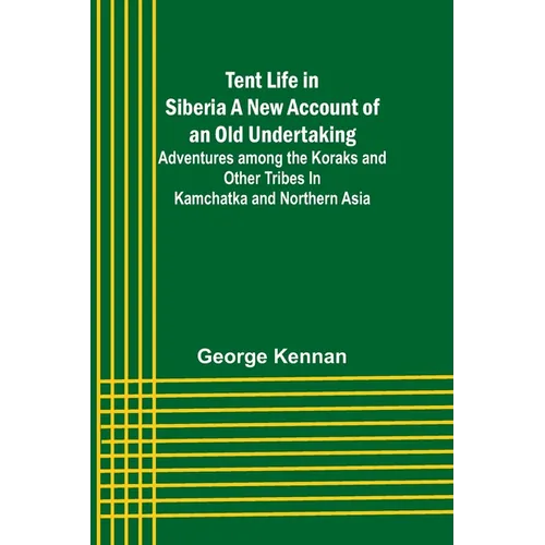 Tent Life in Siberia A New Account of an Old Undertaking; Adventures among the Koraks and Other Tribes In Kamchatka and Northern Asia