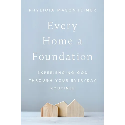 Every Home a Foundation: Experiencing God Through Your Everyday Routines