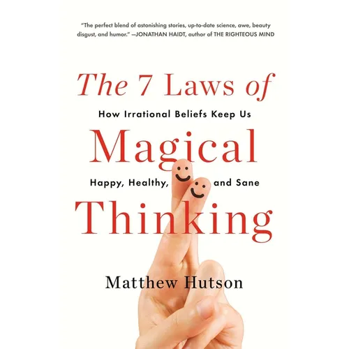 The 7 Laws of Magical Thinking: How Irrational Beliefs Keep Us Happy, Healthy, and Sane