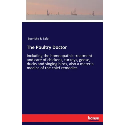 The Poultry Doctor: including the homeopathic treatment and care of chickens, turkeys, geese, ducks and singing birds, also a materia medica of the ch - Paperback
