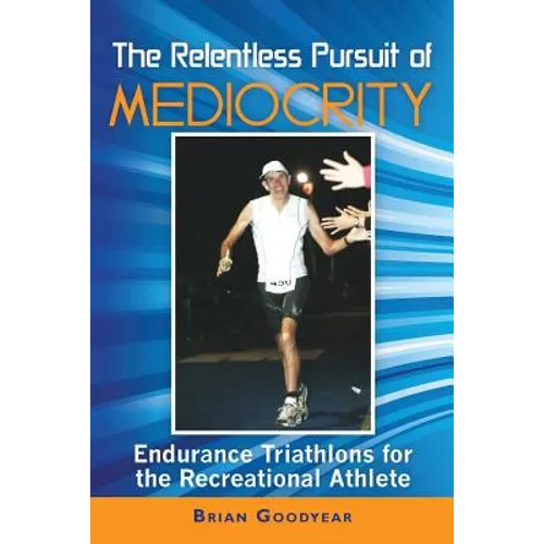 The Relentless Pursuit of Mediocrity: Endurance Triathlons for the Recreational Athlete