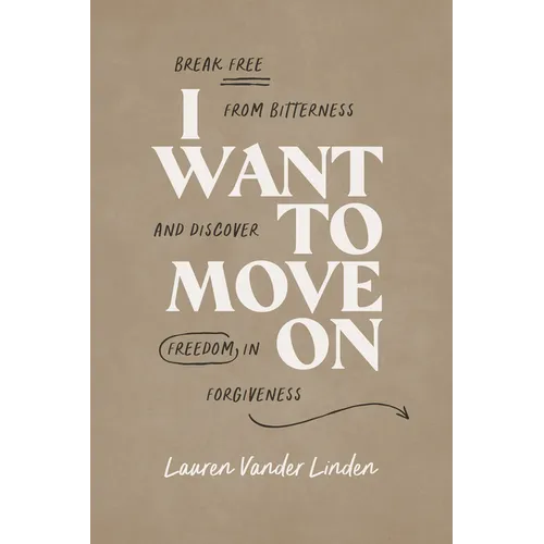 I Want to Move on: Break Free from Bitterness and Discover Freedom in Forgiveness