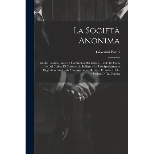 La Società Anonima: Studio Teorico-Pratico a Commento Del Libro I, Titolo Ix, Capo Lo Del Codice Di Commercio Italiano: Ad Uso Specialment
