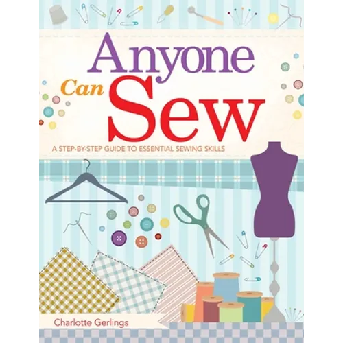 Anyone Can Sew: A Step-By-Step Guide to Essential Sewing Skills