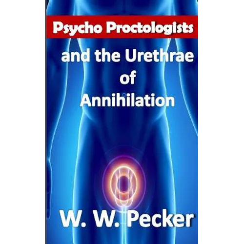 Psycho Proctologists and the Urethrae of Annihilation