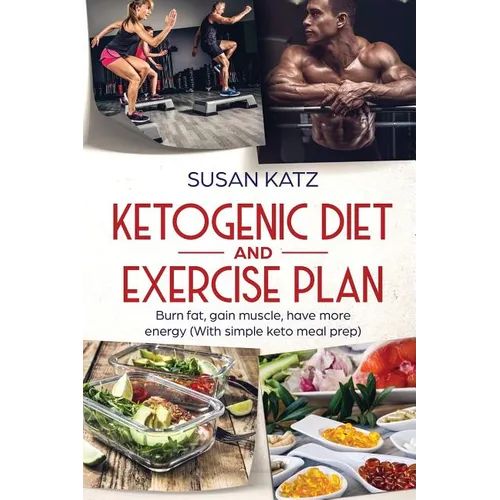 Ketogenic Diet and Exercise Plan: Burn Fat, Gain Muscle, Have More Energy (with Simple Keto Meal Prep )