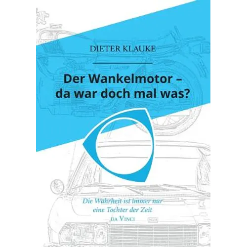 Der Wankelmotor - da war doch mal was?: Die Wahrheit einer Erfindung ist eine Tochter der Zeit