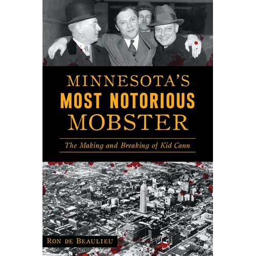 Minnesota's Most Notorious Mobster: The Making and Breaking of Kid Cann