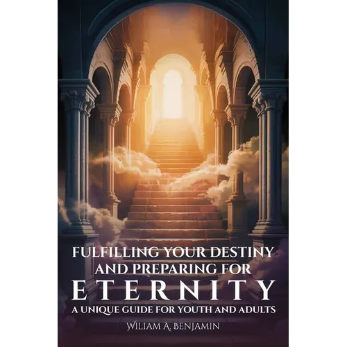 Fulfilling Your Destiny and Preparing for Eternity, A Unique Guide for Youth and Adults