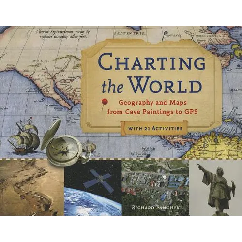 Charting the World: Geography and Maps from Cave Paintings to GPS with 21 Activities Volume 36
