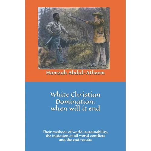 White Christian Domination: when will it end: The methods of world sustainability, their initiation of all world conflicts and the end results.