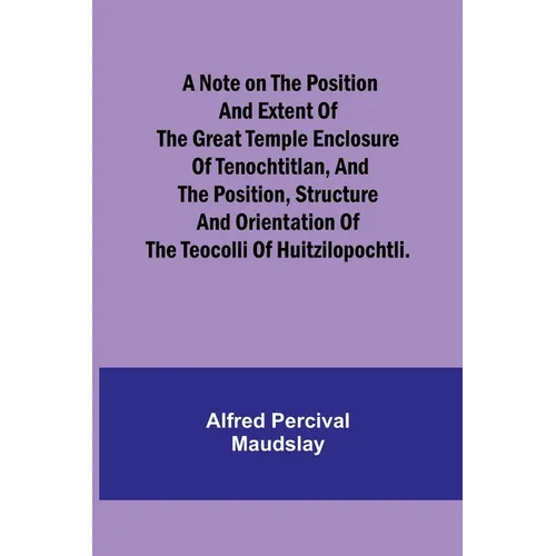 A note on the position and extent of the great temple enclosure of Tenochtitlan, and the position, structure and orientation of the Teocolli of Huitzi