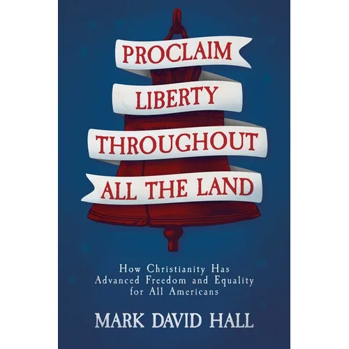 Proclaim Liberty Throughout All the Land: How Christianity Has Advanced Freedom and Equality for All Americans