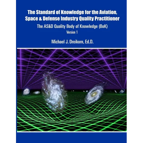 The Standard of Knowledge for the Aviation, Space & Defense Industry Quality Practitioner: The AS&D Quality Body of Knowledge (BoK) Version 1