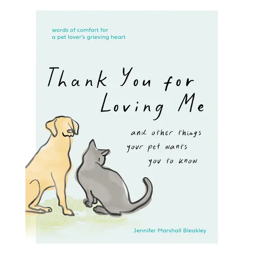 Thank You for Loving Me: And Other Things Your Pet Wants You to Know (Words of Comfort for a Pet Lover's Grieving Heart)