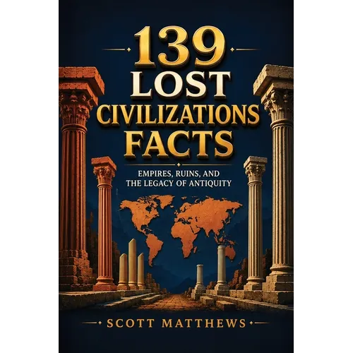 139 Lost Civilizations Facts - Empires, Ruins, and the Legacy of Antiquity
