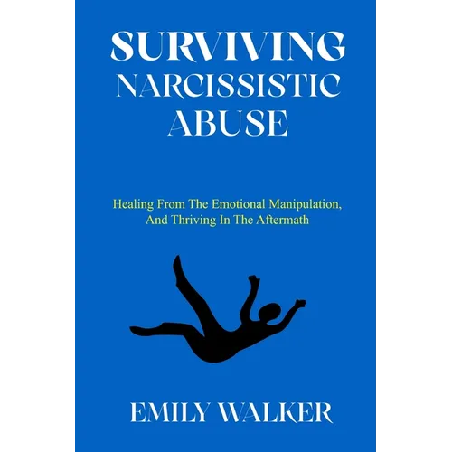 Surviving Narcissistic Abuse: Healing From the Emotional Manipulation, and Thriving In the Aftermath