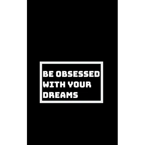 Be Utterly Obsessed: With Your Dreams, Your Goals, and Your Purpose