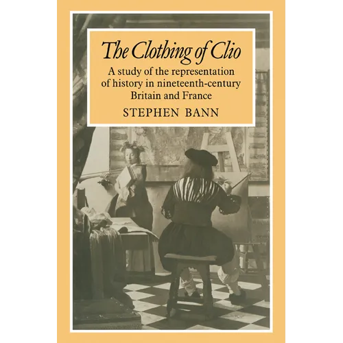 The Clothing of Clio: A Study of the Representation of History in Ninetennth-Century Britain and France