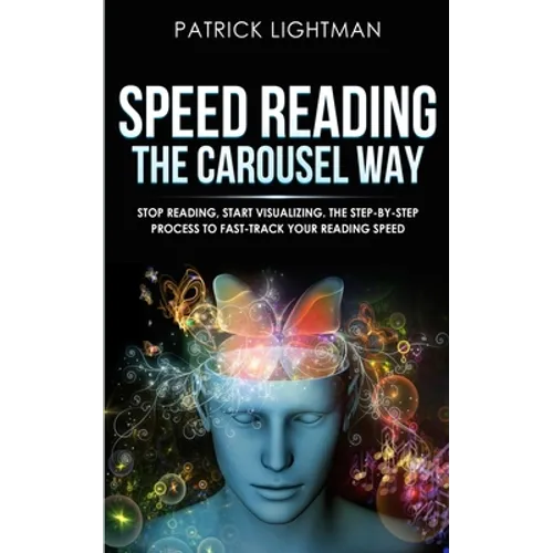 Speed Reading the Carousel Way: Stop Reading, Start Visualizing: The Step-By-Step Process To Fast-Track Your Reading Speed