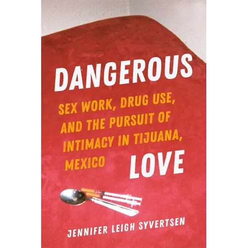 Dangerous Love: Sex Work, Drug Use, and the Pursuit of Intimacy in Tijuana, Mexico