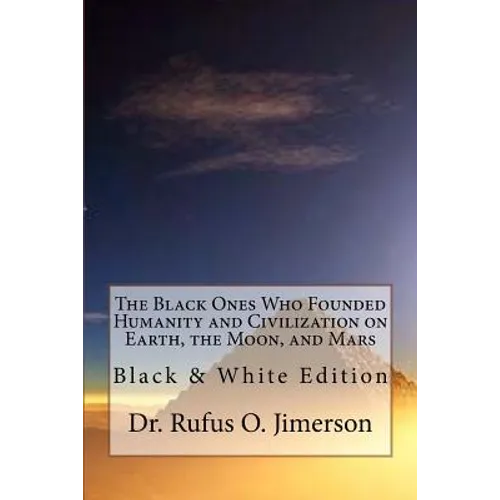 The Black Ones Who Founded Humanity and Civilization on Earth, the Moon, and Mars: Black & White Edition