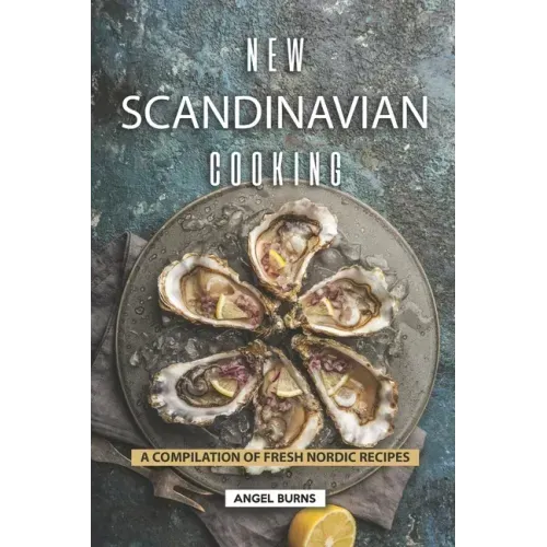 New Scandinavian Cooking: A Compilation of Fresh Nordic Recipes