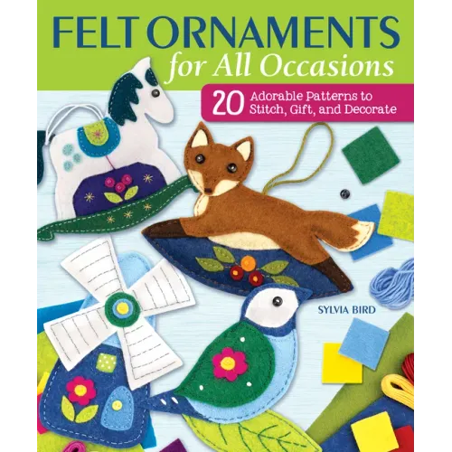 Felt Ornaments for All Occasions: 20 Adorable Patterns to Stitch, Gift, and Decorate