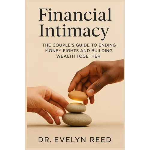 Financial Intimacy: The Couple's Guide to Ending Money Fights and Building Wealth Together