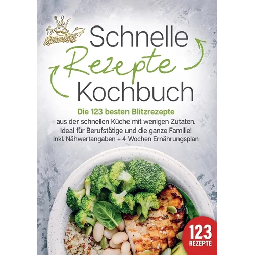 Schnelle Rezepte Kochbuch: Die 123 besten Blitzrezepte aus der schnellen Küche mit wenig Zutaten. Ideal für Berufstätige und die ganze Familie! Inkl.