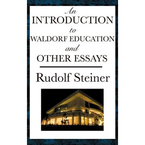 An Introduction to Waldorf Education and Other Essays: Essays on Education, Society, the Soul, Karma, and Spiritual Knowledge