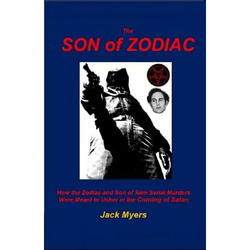 The Son of Zodiac: How the Zodiac and Son of Sam Serial Murders Were Meant to Usher in the Coming of Satan