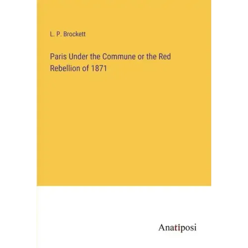 Paris Under the Commune or the Red Rebellion of 1871