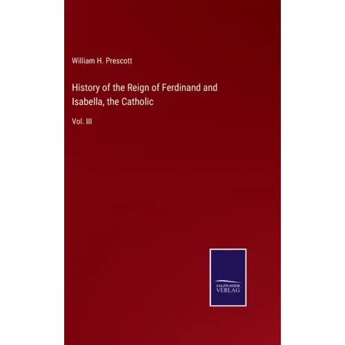 History of the Reign of Ferdinand and Isabella, the Catholic: Vol. III