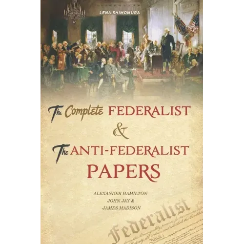 The Complete Federalist and The Anti-Federalist Papers: The Articles of Confederation, The Constitution of Declaration, The Preamble to The Bill of Ri