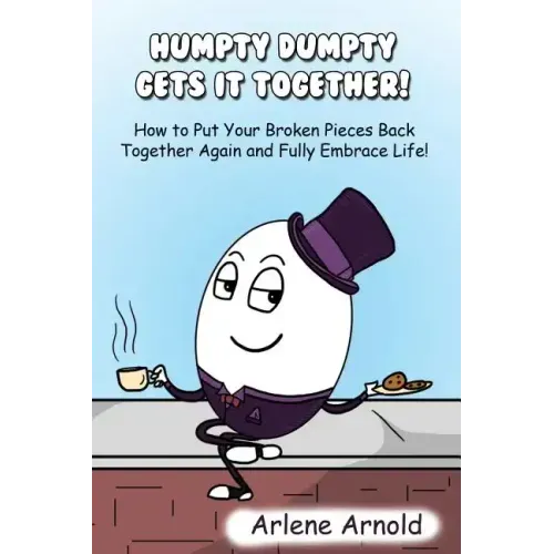 Humpy Dumpty Gets It Together: How to Put Your Broken Pieces Back Together Again and Fully Embrace Life
