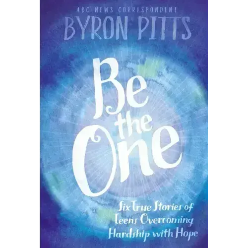 Be the One: Six True Stories of Teens Overcoming Hardship with Hope