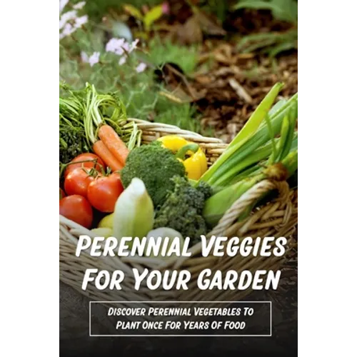 Perennial Veggies For Your Garden: Discover Perennial Vegetables To Plant Once For Years Of Food: Are Perennial Vegetables Easy To Grow