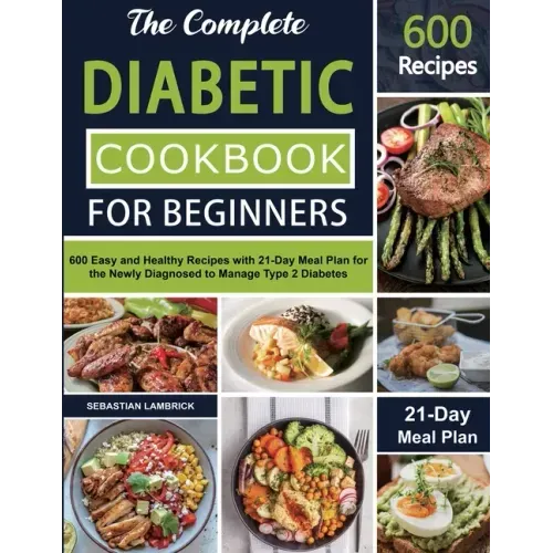 The Complete Diabetic Cookbook for Beginners: 600 Easy and Healthy Recipes with 21-Day Meal Plan for the Newly Diagnosed to Manage Type 2 Diabetes