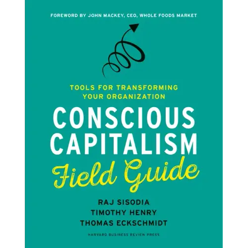 Conscious Capitalism Field Guide: Tools for Transforming Your Organization