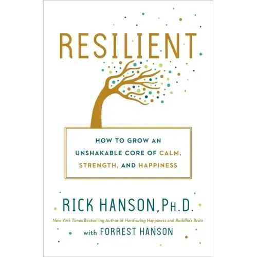 Resilient: How to Grow an Unshakable Core of Calm, Strength, and Happiness