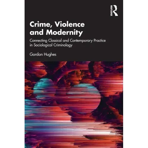 Crime, Violence and Modernity: Connecting Classical and Contemporary Practice in Sociological Criminology
