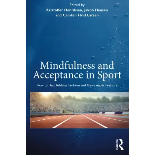 Mindfulness and Acceptance in Sport: How to Help Athletes Perform and Thrive Under Pressure