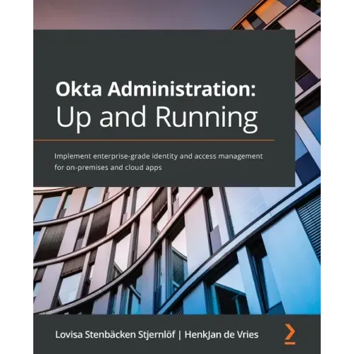 Okta Administration: Up and Running: Implement enterprise-grade identity and access management for on-premises and cloud apps