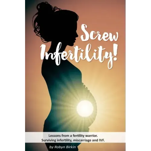 Screw Infertility!: Lessons from a Fertility Warrior. Surviving infertility, IVF and miscarriage.