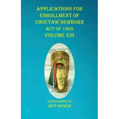 Applications For Enrollment of Choctaw Newborn Act of 1905 Volume XIII