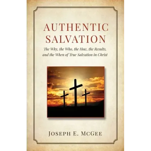 Authentic Salvation: The Why, the Who, the How, the Results, and the When of True Salvation in Christ