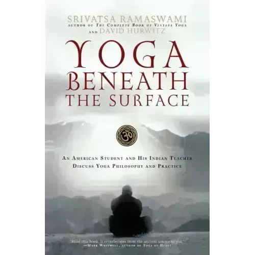 Yoga Beneath the Surface: An American Student and His Indian Teacher Discuss Yoga Philosophy and Practice